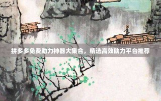 拼多多免费助力神器大集合，精选高效助力平台推荐