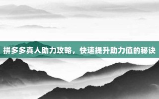 拼多多真人助力攻略，快速提升助力值的秘诀