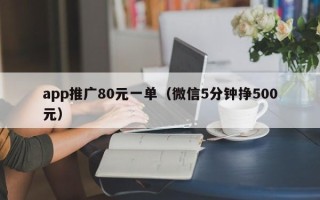 app推广80元一单（微信5分钟挣500元）