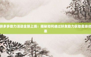 拼多多助力活动全新上线：揭秘如何通过好友助力获取超级优惠