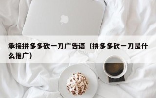 承接拼多多砍一刀广告语（拼多多砍一刀是什么推广）