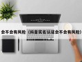 会不会有风险（抖音实名认证会不会有风险）