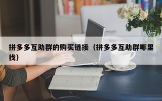 拼多多互助群的购买链接（拼多多互助群哪里找）