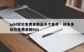 pdd砍价免费拿商品半个金币 - 拼多多砍价免费拿剩001