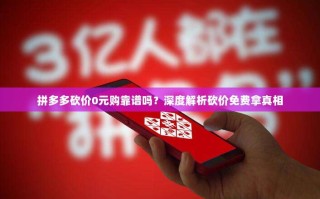 拼多多砍价0元购靠谱吗？深度解析砍价免费拿真相