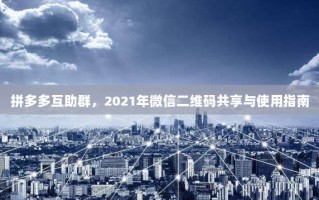 拼多多互助群，2021年微信二维码共享与使用指南