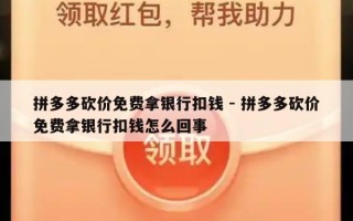 拼多多砍价免费拿银行扣钱 - 拼多多砍价免费拿银行扣钱怎么回事