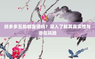 拼多多互助群靠谱吗？深入了解其真实性与潜在风险
