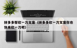 拼多多帮砍一刀文案（拼多多砍一刀文案你也快来砍一刀吧）