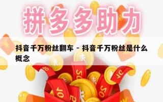 抖音千万粉丝翻车 - 抖音千万粉丝是什么概念