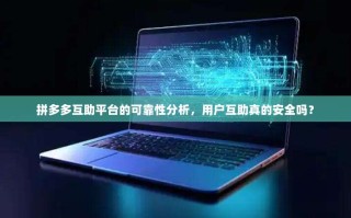 拼多多互助平台的可靠性分析，用户互助真的安全吗？