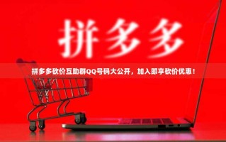 拼多多砍价互助群QQ号码大公开，加入即享砍价优惠！