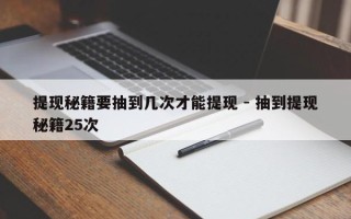 提现秘籍要抽到几次才能提现 - 抽到提现秘籍25次