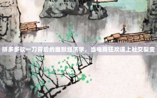 拼多多砍一刀背后的幽默经济学，当电商狂欢遇上社交裂变