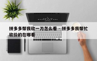 拼多多帮我砍一刀怎么看 - 拼多多我帮忙砍价的在哪看