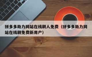 拼多多助力网站在线刷人免费（拼多多助力网站在线刷免费新用户）