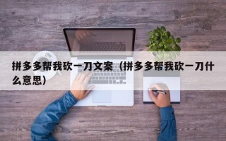 拼多多帮我砍一刀文案（拼多多帮我砍一刀什么意思）