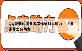 QQ登录的拼多多怎样给别人助力 - 拼多多号怎么助力