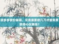 拼多多砍价秘籍，究竟需要砍几刀才能免费获得心仪商品？