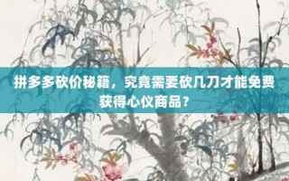 拼多多砍价秘籍，究竟需要砍几刀才能免费获得心仪商品？