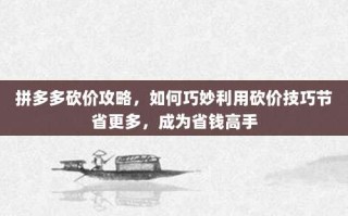 拼多多砍价攻略，如何巧妙利用砍价技巧节省更多，成为省钱高手