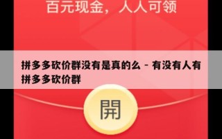 拼多多砍价群没有是真的么 - 有没有人有拼多多砍价群