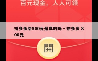 拼多多给800元是真的吗 - 拼多多 800元