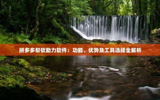 拼多多帮砍助力软件：功能、优势及工具选择全解析