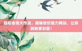 轻松省钱大作战，揭秘砍价助力网站，让你购物更划算！