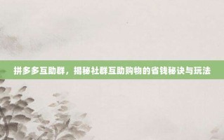 拼多多互助群，揭秘社群互助购物的省钱秘诀与玩法