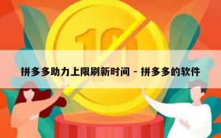拼多多助力上限刷新时间 - 拼多多的软件