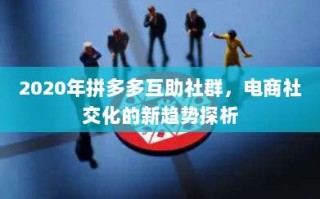 2020年拼多多互助社群，电商社交化的新趋势探析