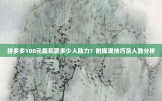拼多多100元提现要多少人助力？附提现技巧及人数分析