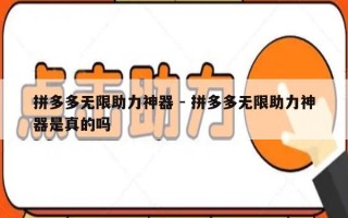 拼多多无限助力神器 - 拼多多无限助力神器是真的吗