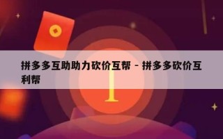 拼多多互助助力砍价互帮 - 拼多多砍价互利帮