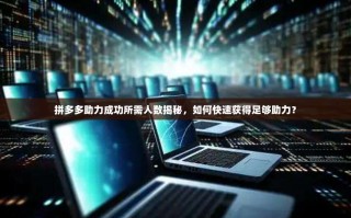 拼多多助力成功所需人数揭秘，如何快速获得足够助力？