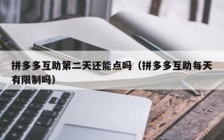 拼多多互助第二天还能点吗（拼多多互助每天有限制吗）