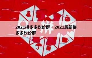 2021拼多多砍价群 - 2021最新拼多多砍价群