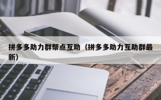 拼多多助力群帮点互助（拼多多助力互助群最新）