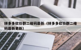拼多多砍价群二维码最新（拼多多砍价群二维码最新更新）