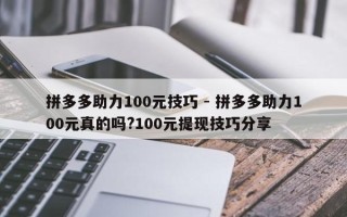 拼多多助力100元技巧 - 拼多多助力100元真的吗?100元提现技巧分享
