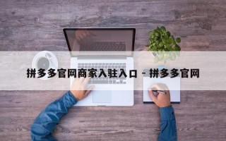拼多多官网商家入驻入口 - 拼多多官网