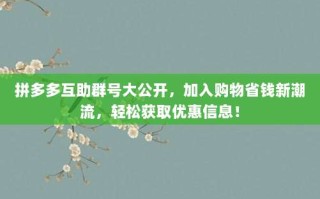 拼多多互助群号大公开，加入购物省钱新潮流，轻松获取优惠信息！