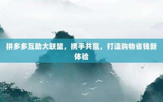 拼多多互助大联盟，携手共赢，打造购物省钱新体验