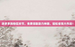 拼多多购物狂欢节，免费领取助力神器，轻松省钱大作战！