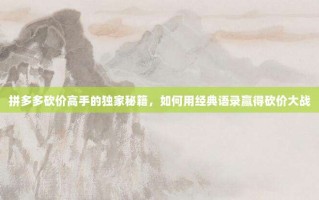 拼多多砍价高手的独家秘籍，如何用经典语录赢得砍价大战