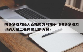 拼多多助力隔天还能助力吗知乎（拼多多助力过的人第二天还可以助力吗）
