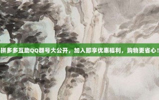 拼多多互助QQ群号大公开，加入即享优惠福利，购物更省心！