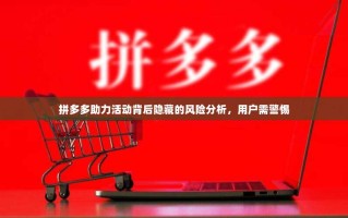 拼多多助力活动背后隐藏的风险分析，用户需警惕