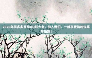 2020年拼多多互助QQ群大全，加入我们，一起享受购物优惠与乐趣！